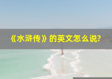 《水浒传》的英文怎么说?