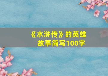 《水浒传》的英雄故事简写100字