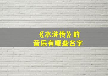 《水浒传》的音乐有哪些名字