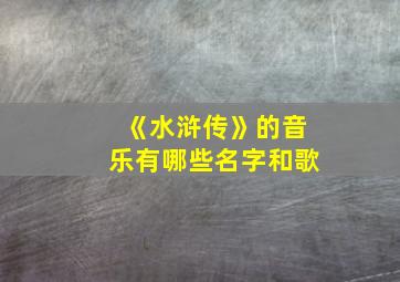 《水浒传》的音乐有哪些名字和歌