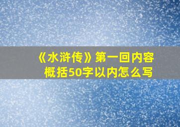 《水浒传》第一回内容概括50字以内怎么写