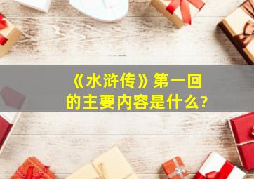 《水浒传》第一回的主要内容是什么?