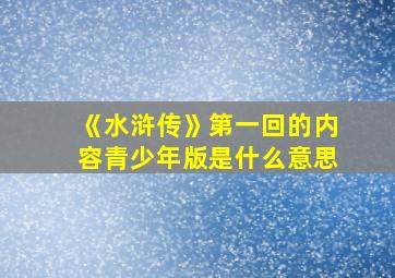 《水浒传》第一回的内容青少年版是什么意思