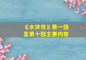 《水浒传》第一回至第十回主要内容