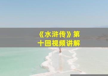 《水浒传》第十回视频讲解