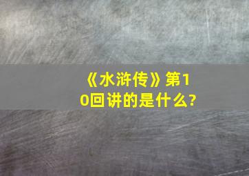 《水浒传》第10回讲的是什么?