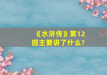 《水浒传》第12回主要讲了什么?