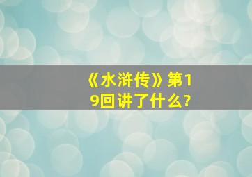 《水浒传》第19回讲了什么?