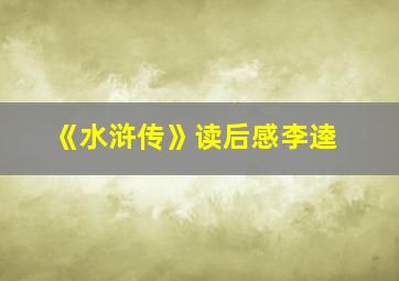 《水浒传》读后感李逵