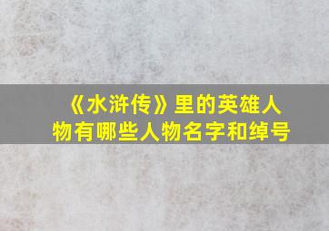 《水浒传》里的英雄人物有哪些人物名字和绰号