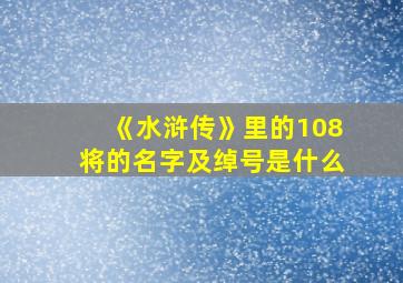 《水浒传》里的108将的名字及绰号是什么