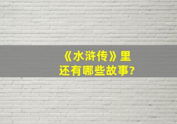 《水浒传》里还有哪些故事?