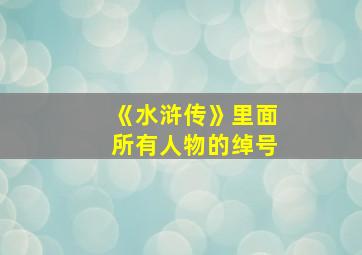 《水浒传》里面所有人物的绰号