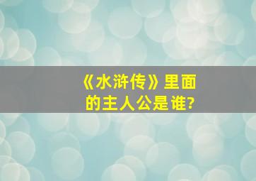 《水浒传》里面的主人公是谁?