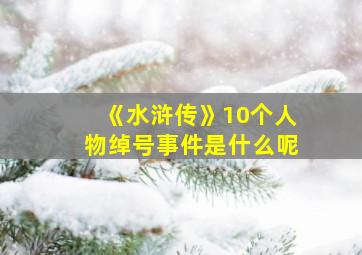 《水浒传》10个人物绰号事件是什么呢