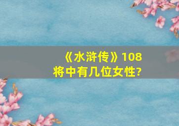 《水浒传》108将中有几位女性?