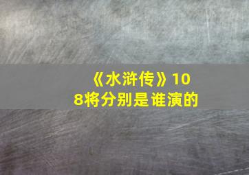 《水浒传》108将分别是谁演的