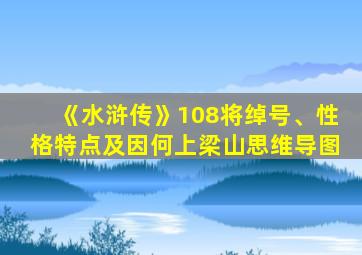 《水浒传》108将绰号、性格特点及因何上梁山思维导图