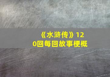 《水浒传》120回每回故事梗概