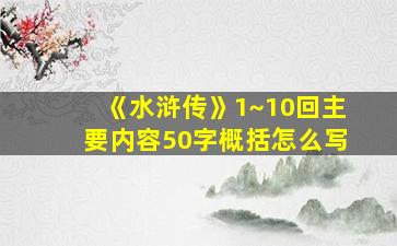 《水浒传》1~10回主要内容50字概括怎么写