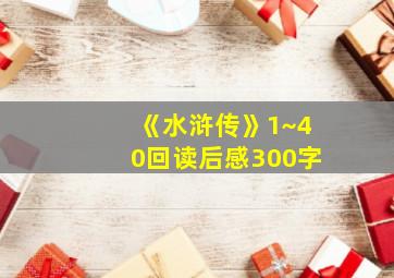 《水浒传》1~40回读后感300字