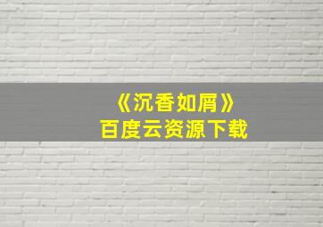 《沉香如屑》百度云资源下载