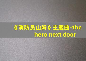 《消防员山姆》主题曲-the hero next door