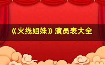 《火线姐妹》演员表大全