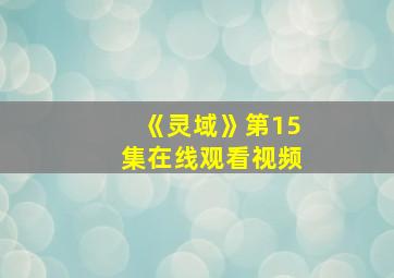 《灵域》第15集在线观看视频