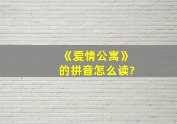 《爱情公寓》的拼音怎么读?