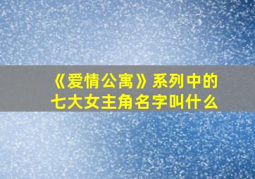 《爱情公寓》系列中的七大女主角名字叫什么