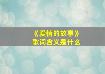 《爱情的故事》歌词含义是什么