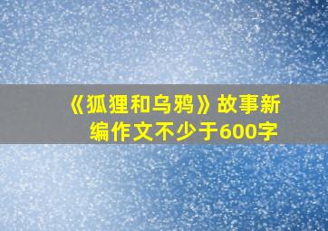 《狐狸和乌鸦》故事新编作文不少于600字