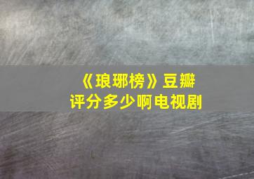 《琅琊榜》豆瓣评分多少啊电视剧