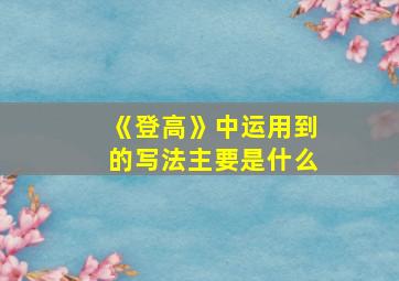 《登高》中运用到的写法主要是什么