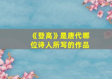 《登高》是唐代哪位诗人所写的作品