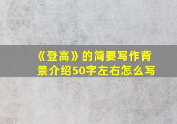 《登高》的简要写作背景介绍50字左右怎么写