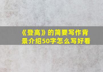 《登高》的简要写作背景介绍50字怎么写好看