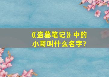 《盗墓笔记》中的小哥叫什么名字?