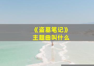 《盗墓笔记》主题曲叫什么