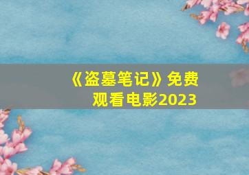 《盗墓笔记》免费观看电影2023