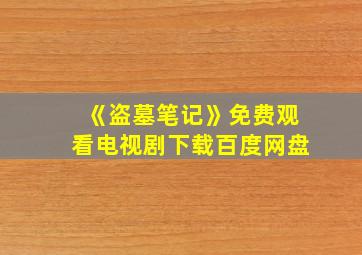 《盗墓笔记》免费观看电视剧下载百度网盘