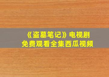 《盗墓笔记》电视剧免费观看全集西瓜视频