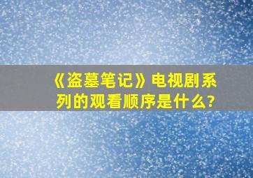 《盗墓笔记》电视剧系列的观看顺序是什么?