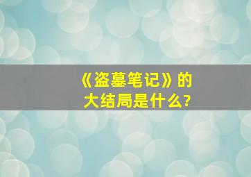 《盗墓笔记》的大结局是什么?