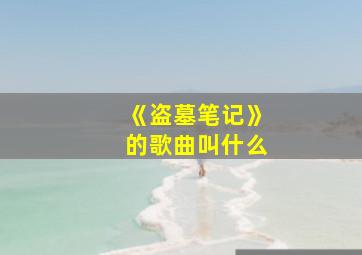 《盗墓笔记》的歌曲叫什么