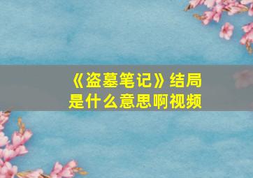 《盗墓笔记》结局是什么意思啊视频