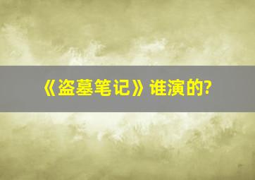 《盗墓笔记》谁演的?