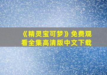 《精灵宝可梦》免费观看全集高清版中文下载