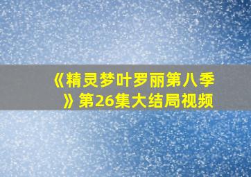 《精灵梦叶罗丽第八季》第26集大结局视频